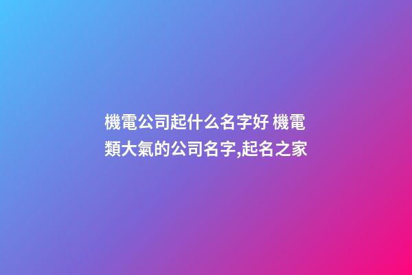 機電公司起什么名字好 機電類大氣的公司名字,起名之家